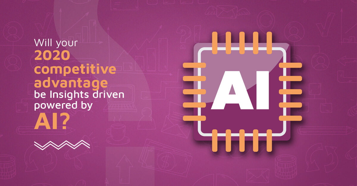 Will Your 2020 Competitive Advantage be Insights Driven Powered by AI?